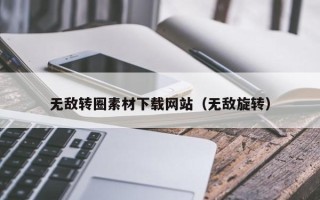 邢台无敌转圈素材下载网站（无敌旋转）